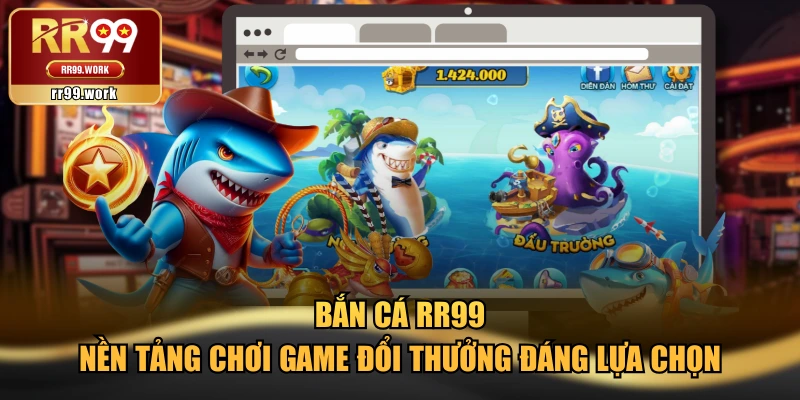 Bắn Cá RR99 - Nền Tảng Chơi Game Đổi Thưởng Đáng Lựa Chọn